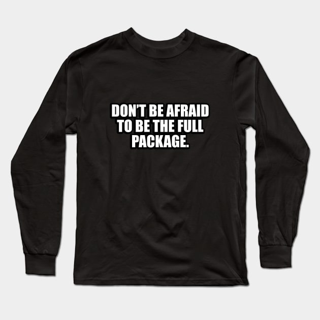 Don’t be afraid to be the full package Long Sleeve T-Shirt by D1FF3R3NT